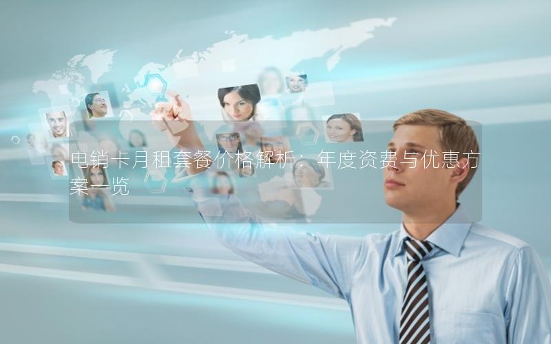 电销卡月租套餐价格解析：年度资费与优惠方案一览