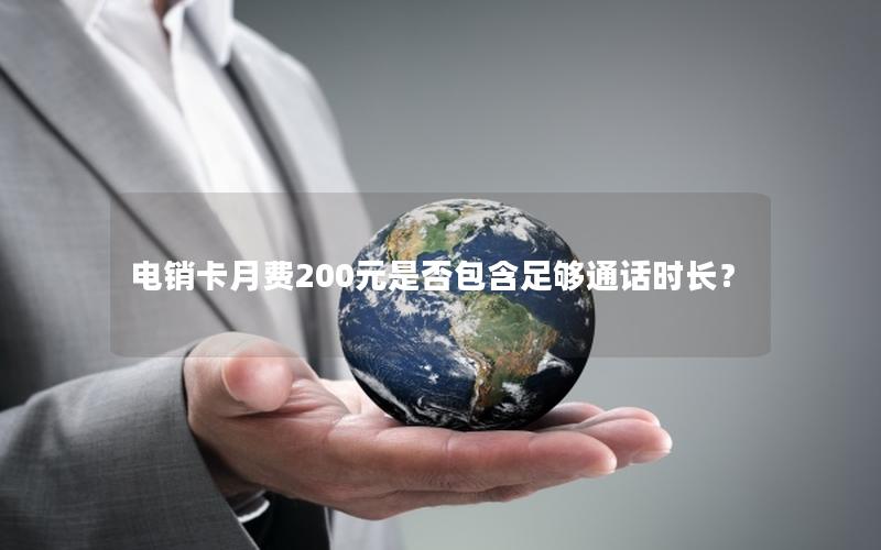 电销卡月费200元是否包含足够通话时长？