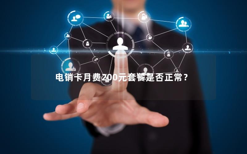 电销卡月费200元套餐是否正常？