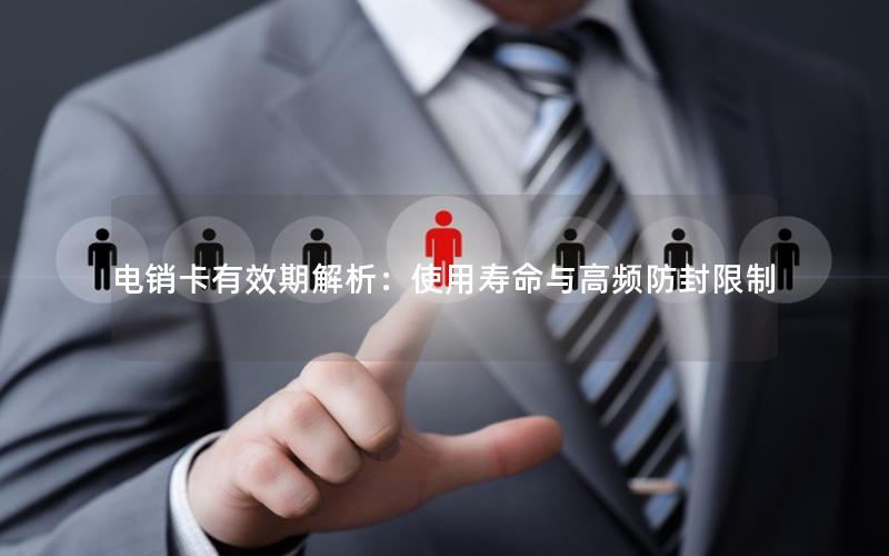 电销卡有效期解析：使用寿命与高频防封限制