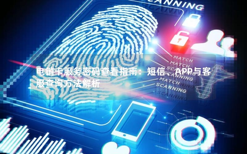 电销卡服务密码查看指南：短信、APP与客服查询方法解析