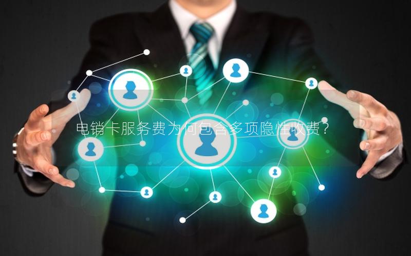 电销卡服务费为何包含多项隐性收费？