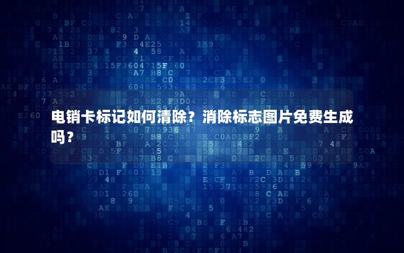 电销卡标记如何清除？消除标志图片免费生成吗？