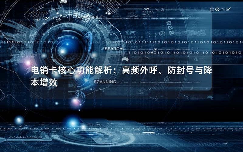 电销卡核心功能解析：高频外呼、防封号与降本增效