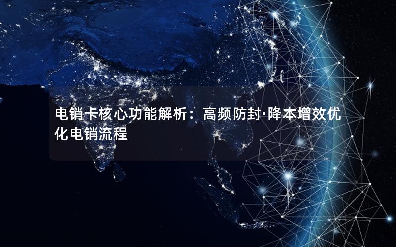 电销卡核心功能解析：高频防封·降本增效优化电销流程