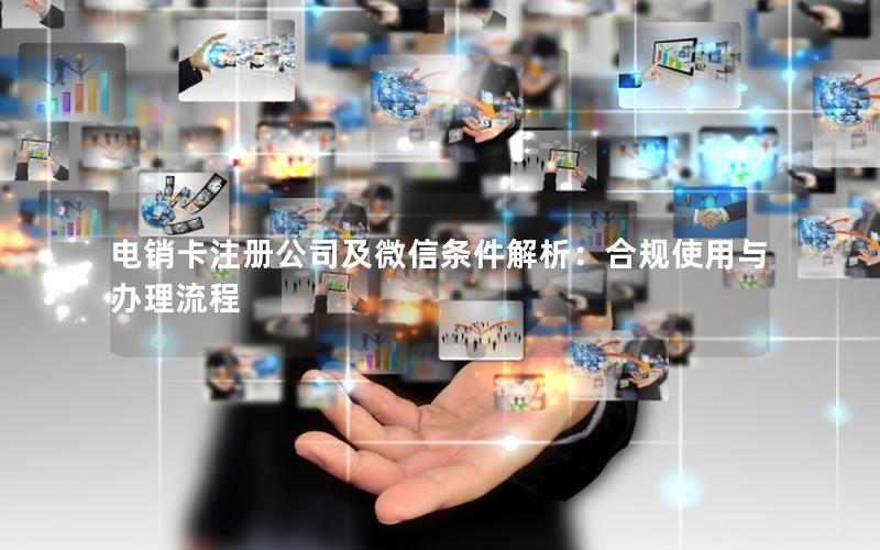 电销卡注册公司及微信条件解析：合规使用与办理流程