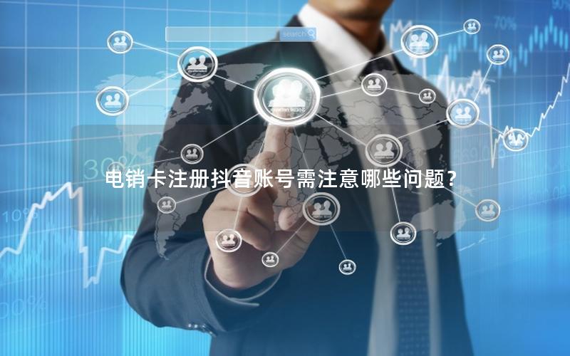 电销卡注册抖音账号需注意哪些问题？