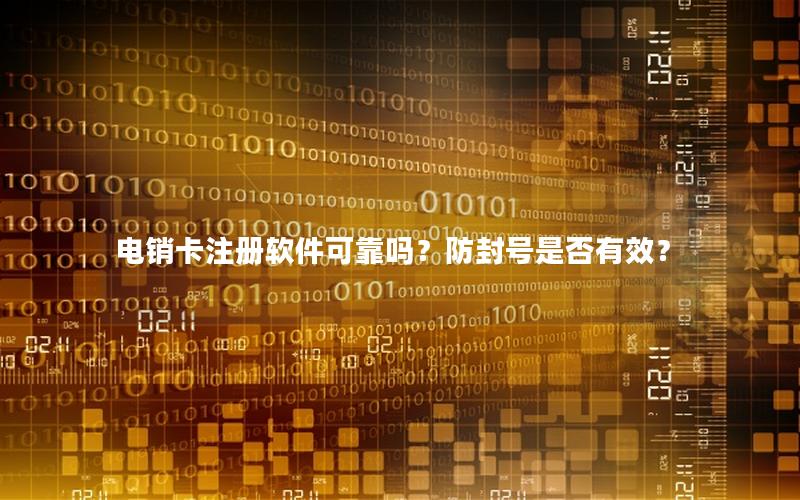 电销卡注册软件可靠吗？防封号是否有效？