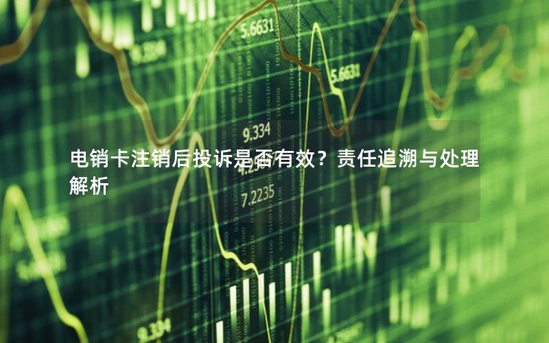 电销卡注销后投诉是否有效？责任追溯与处理解析