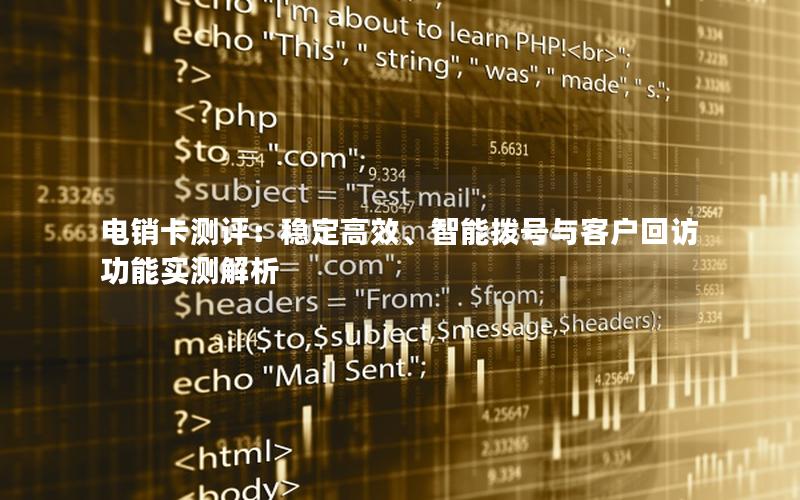电销卡测评：稳定高效、智能拨号与客户回访功能实测解析