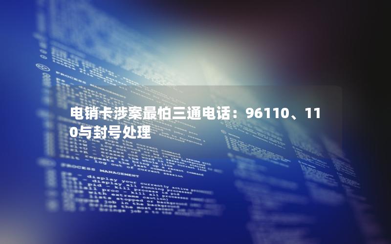电销卡涉案最怕三通电话：96110、110与封号处理