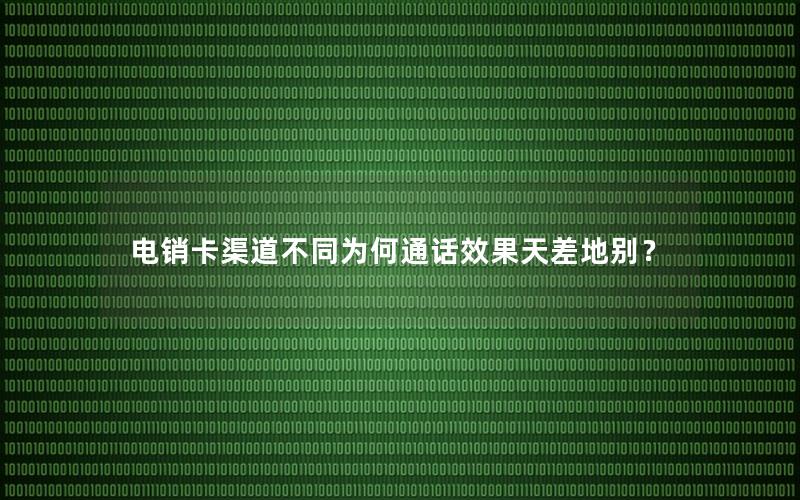 电销卡渠道不同为何通话效果天差地别？