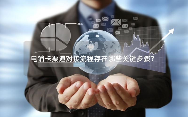 电销卡渠道对接流程存在哪些关键步骤？