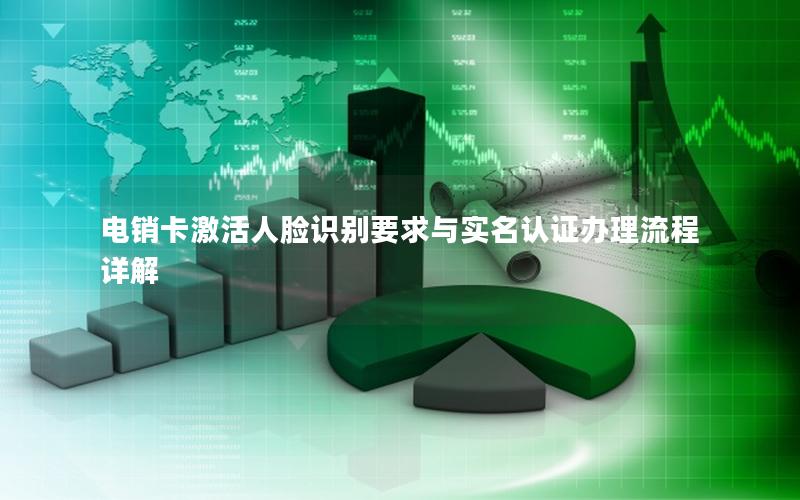 电销卡激活人脸识别要求与实名认证办理流程详解