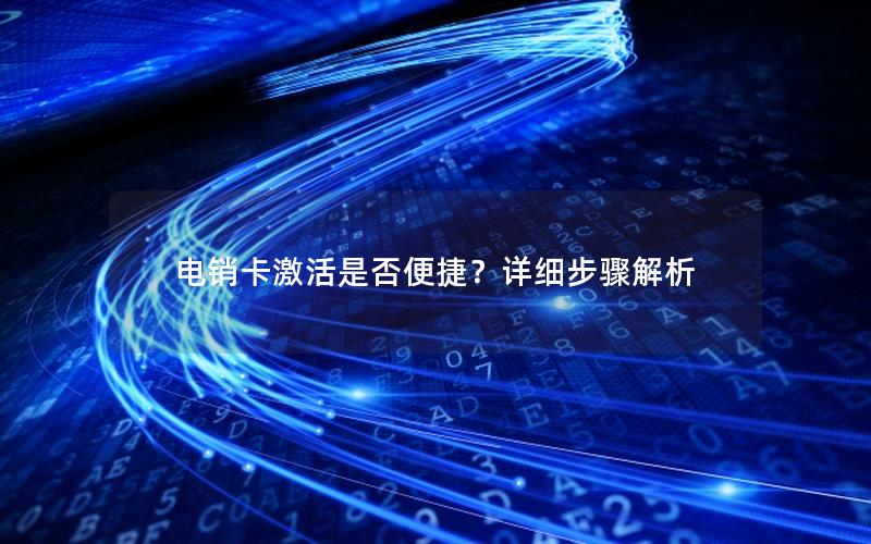 电销卡激活是否便捷？详细步骤解析