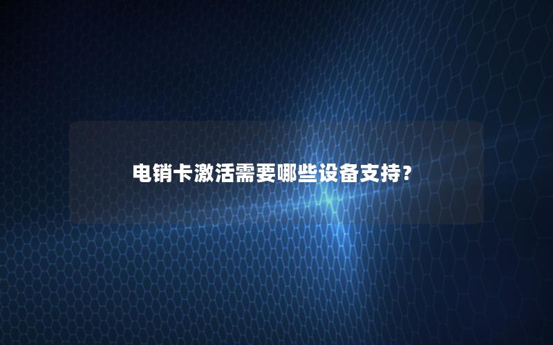 电销卡激活需要哪些设备支持？