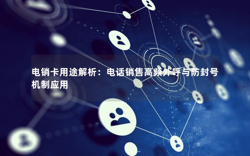电销卡用途解析：电话销售高频外呼与防封号机制应用