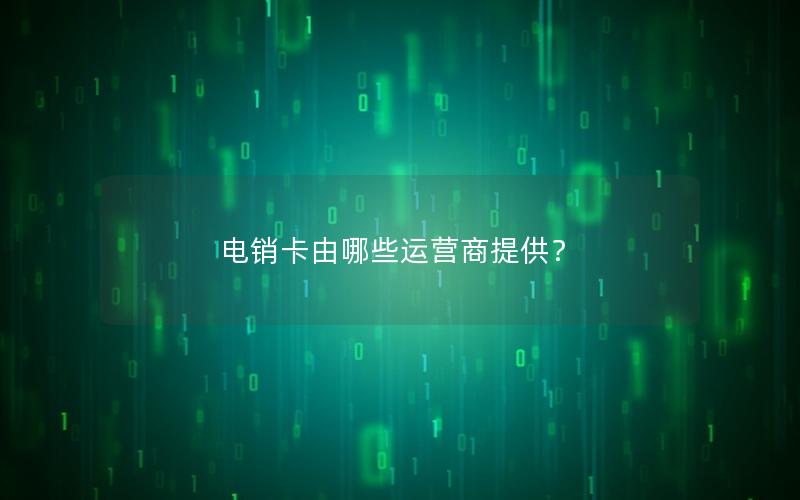电销卡由哪些运营商提供？