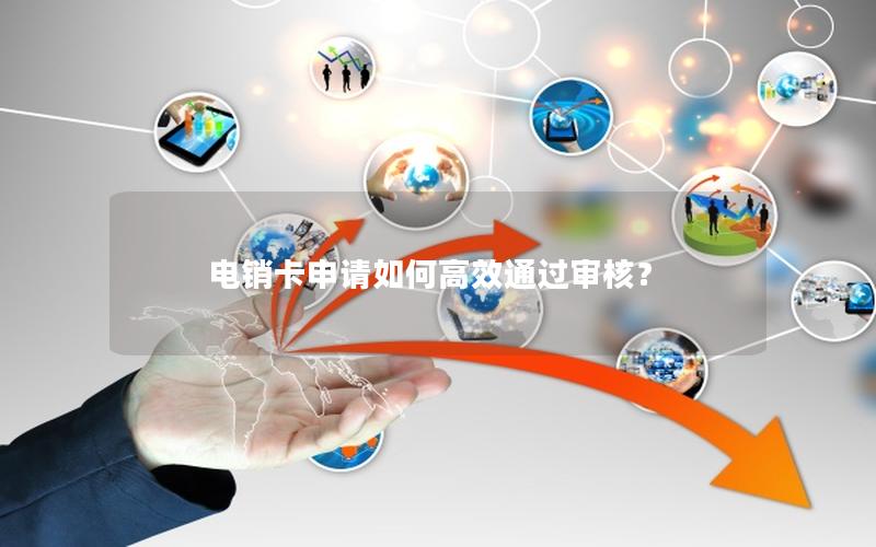 电销卡申请如何高效通过审核？