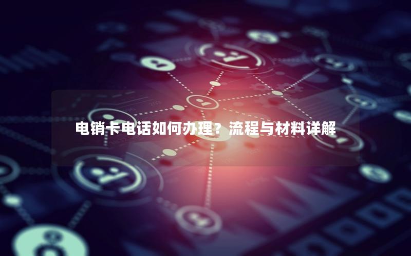 电销卡电话如何办理？流程与材料详解