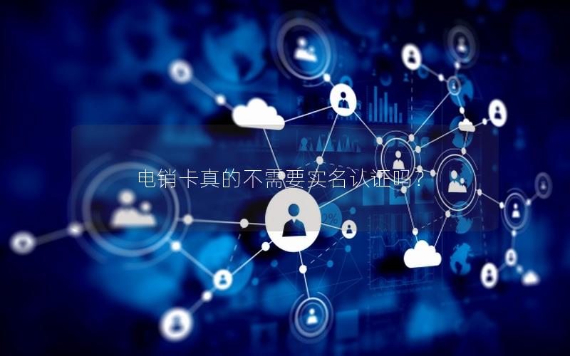 电销卡真的不需要实名认证吗？
