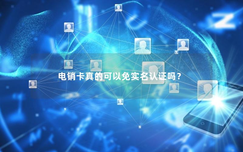 电销卡真的可以免实名认证吗？