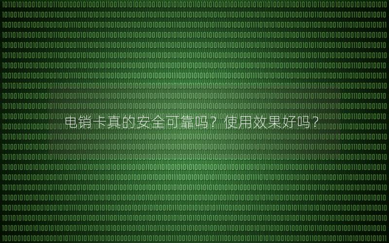 电销卡真的安全可靠吗？使用效果好吗？