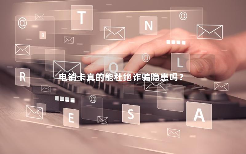 电销卡真的能杜绝诈骗隐患吗？
