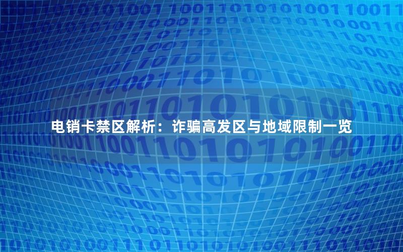 电销卡禁区解析：诈骗高发区与地域限制一览