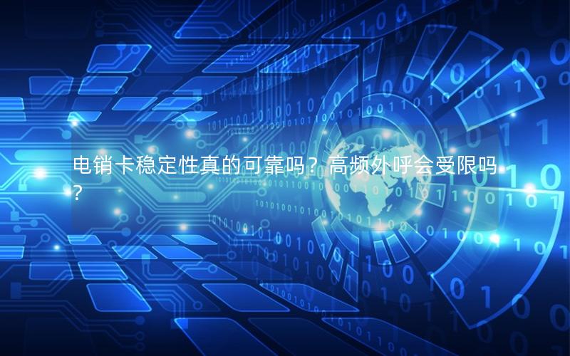 电销卡稳定性真的可靠吗？高频外呼会受限吗？