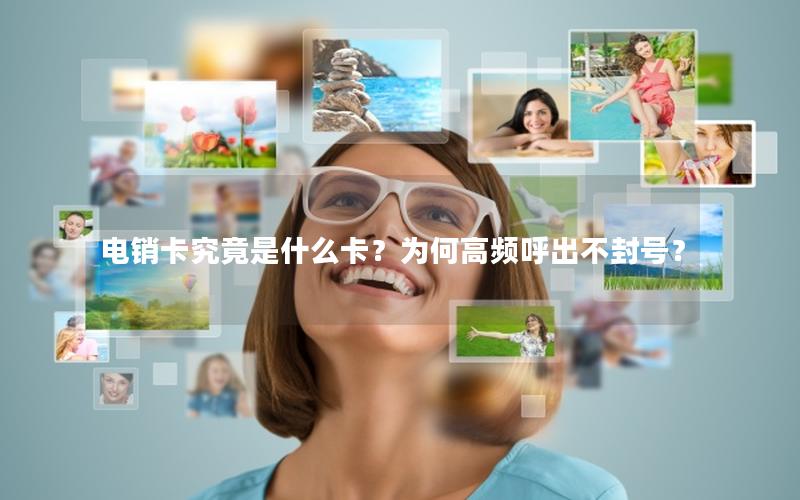 电销卡究竟是什么卡？为何高频呼出不封号？