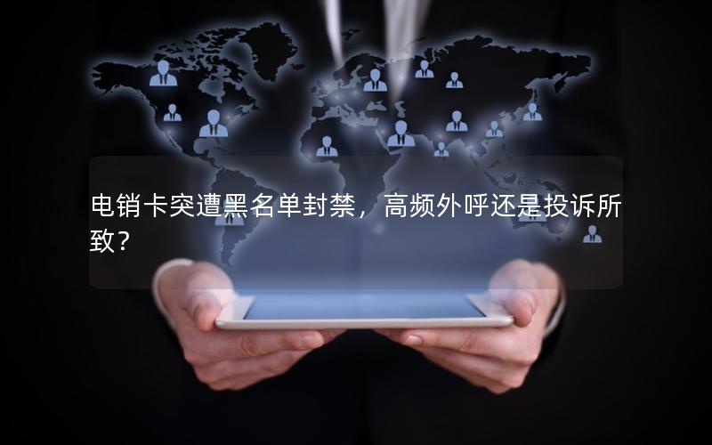 电销卡突遭黑名单封禁，高频外呼还是投诉所致？