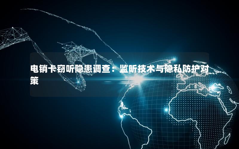 电销卡窃听隐患调查：监听技术与隐私防护对策