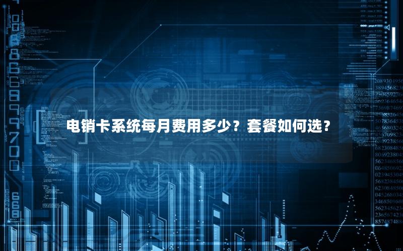电销卡系统每月费用多少？套餐如何选？