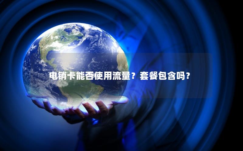 电销卡能否使用流量？套餐包含吗？