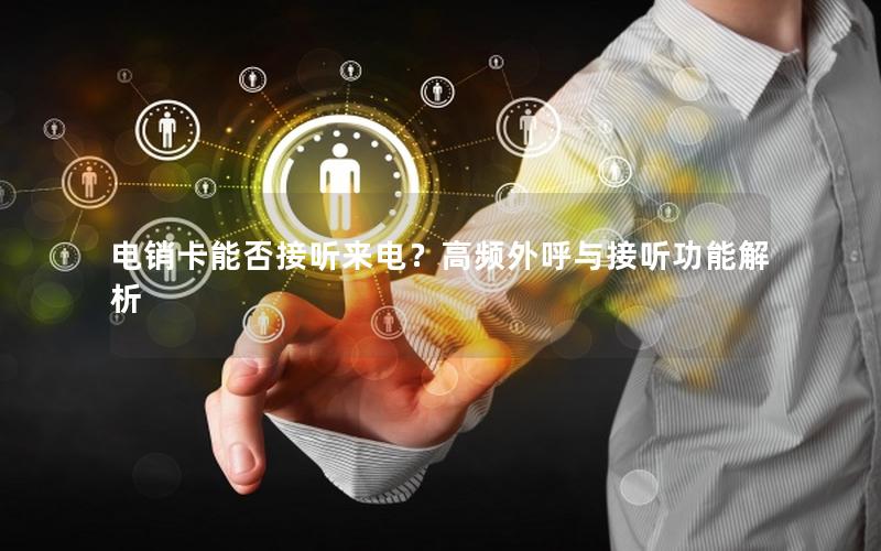 电销卡能否接听来电？高频外呼与接听功能解析