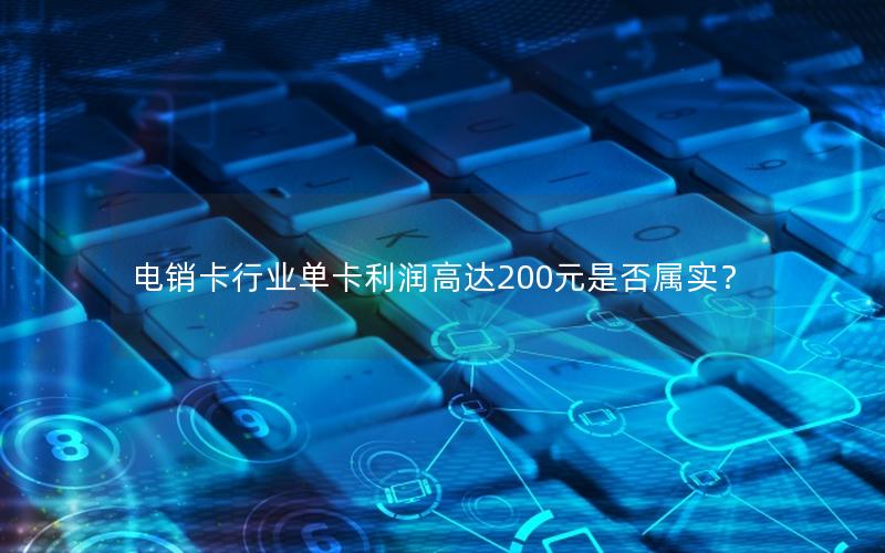 电销卡行业单卡利润高达200元是否属实？