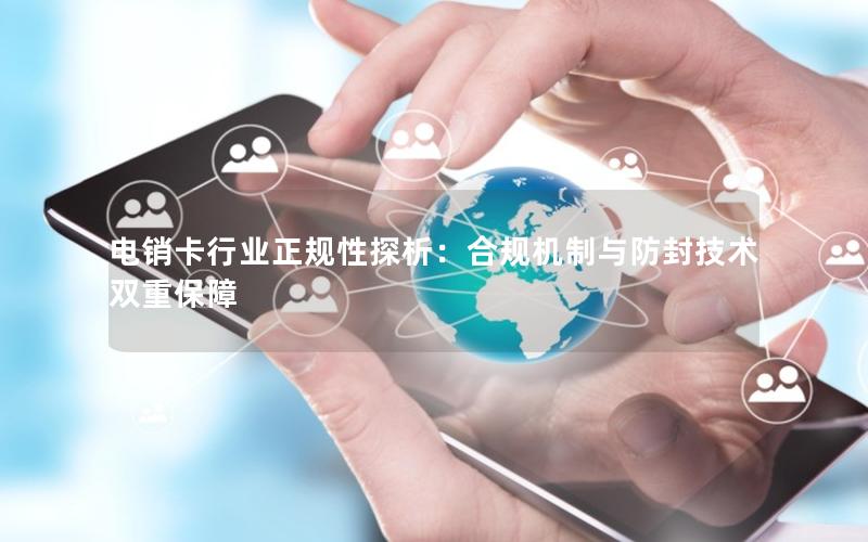 电销卡行业正规性探析：合规机制与防封技术双重保障