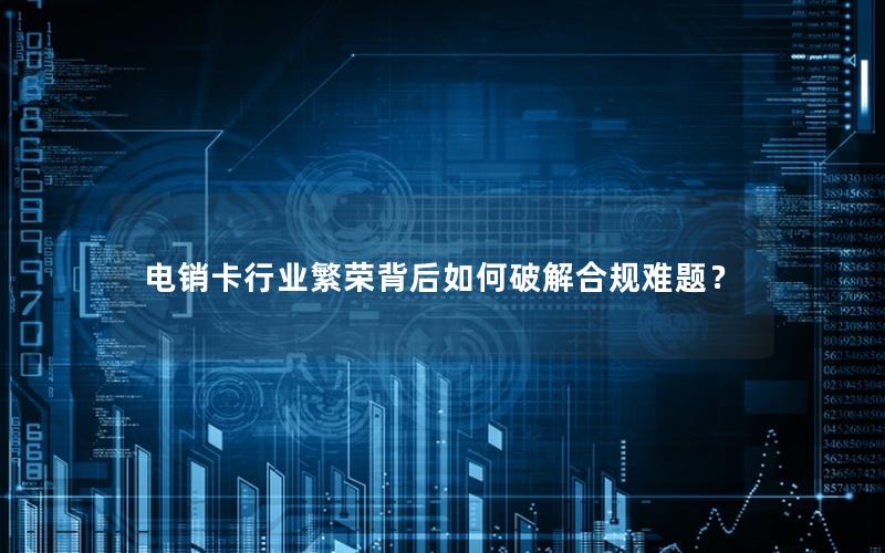电销卡行业繁荣背后如何破解合规难题？