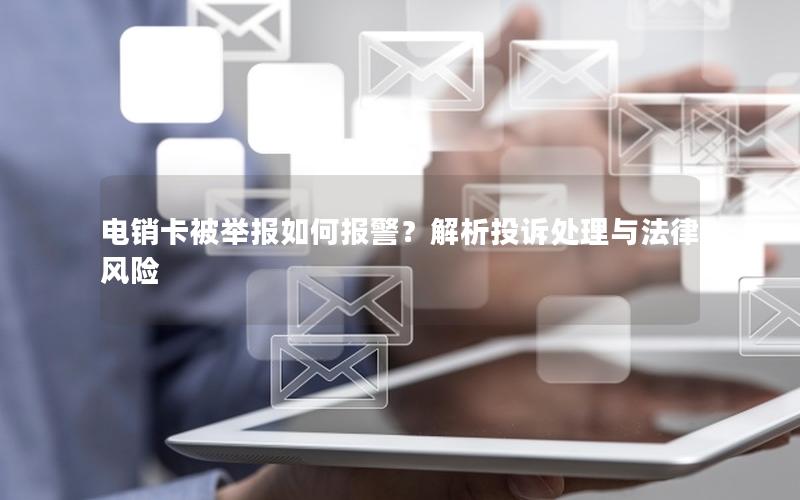 电销卡被举报如何报警？解析投诉处理与法律风险
