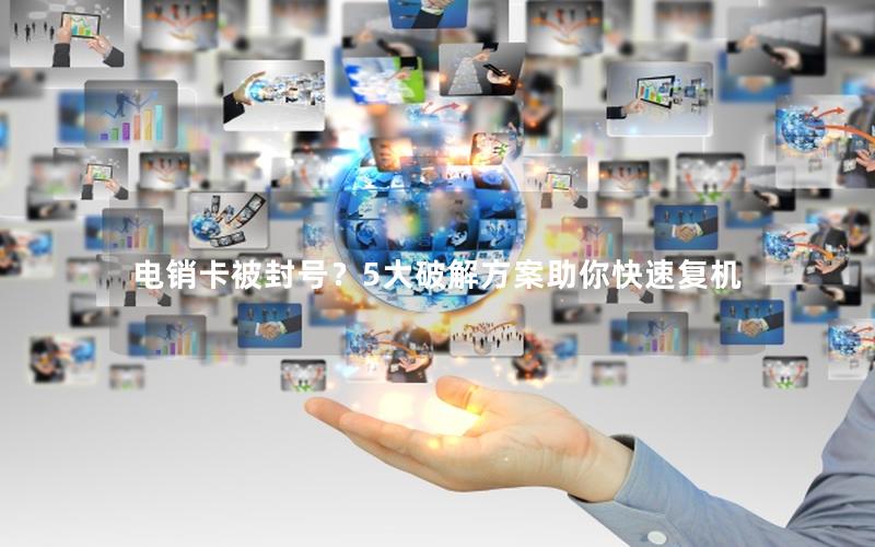 电销卡被封号？5大破解方案助你快速复机