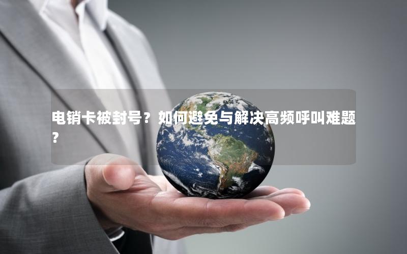 电销卡被封号？如何避免与解决高频呼叫难题？