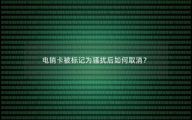 电销卡被标记为骚扰后如何取消？
