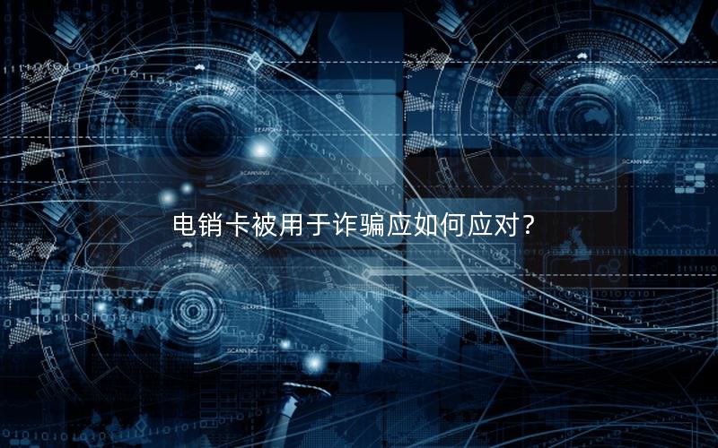 电销卡被用于诈骗应如何应对？