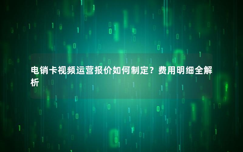 电销卡视频运营报价如何制定？费用明细全解析