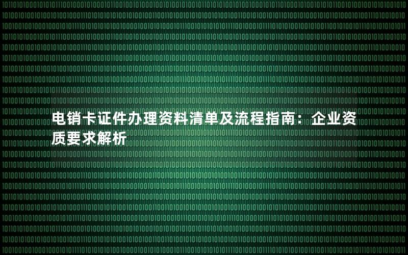 电销卡证件办理资料清单及流程指南：企业资质要求解析