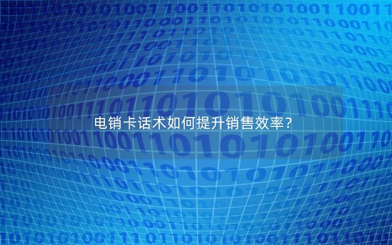 电销卡话术如何提升销售效率？