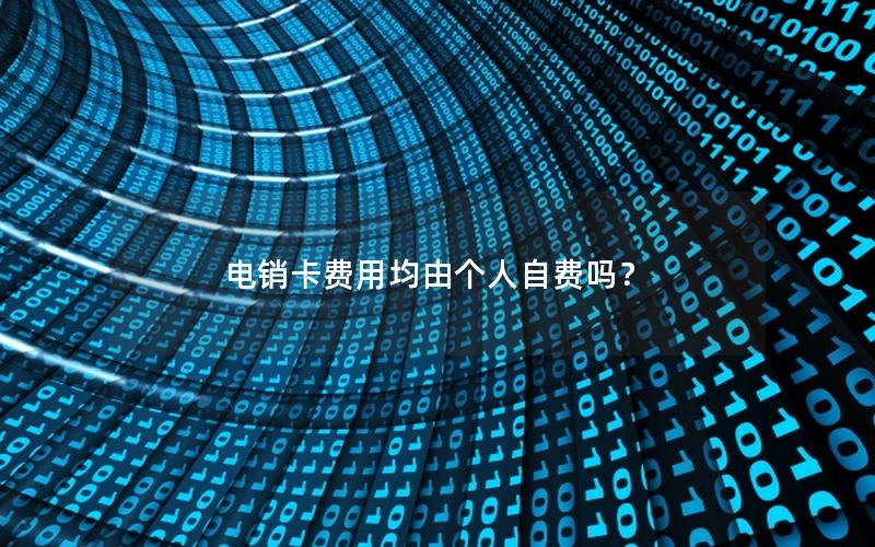 电销卡费用均由个人自费吗？