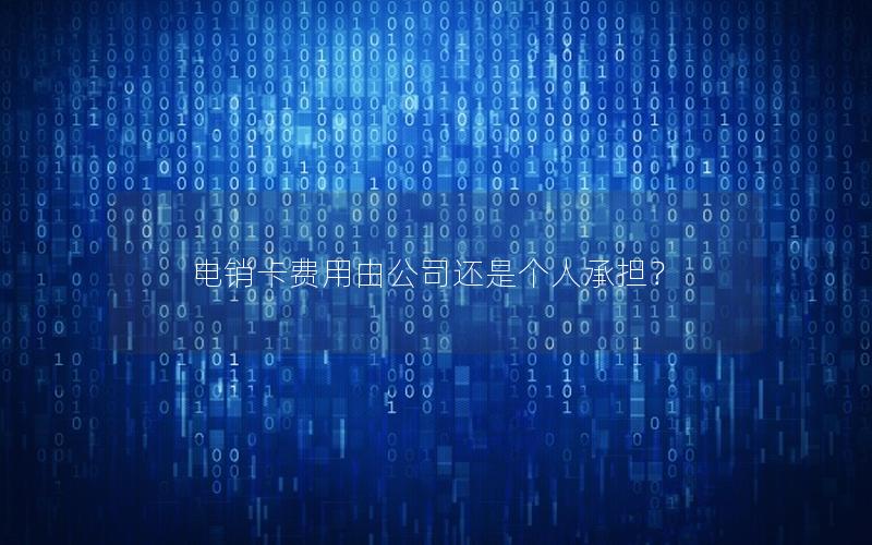 电销卡费用由公司还是个人承担？