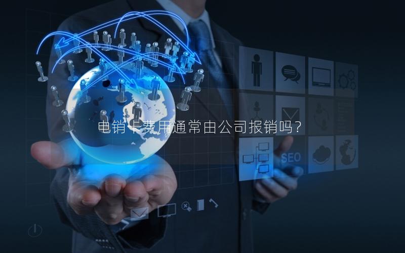 电销卡费用通常由公司报销吗？